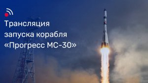 Трансляция запуска грузового корабля «Прогресс МС-30»