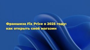 Франшиза Fix Price в 2025 году: как открыть свой магазин