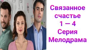 Связанное счастье 1 — 4 серия , сериал Мелодрама Домашний 2025