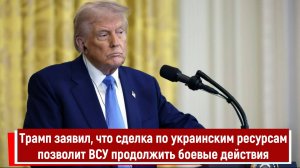 Трамп заявил, что сделка по украинским ресурсам позволит ВСУ продолжить боевые действия