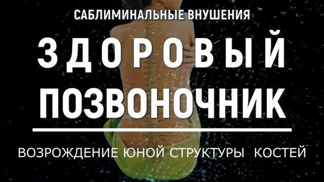 ЗДОРОВЫЙ ПОЗВОНОЧНИК*ИСЦЕЛЕНИЕ КОСТЕЙ*ПОДСОЗНАТЕЛЬНЫЕ ВНУШЕНИЯ*САБЛИМИНАЛ