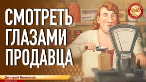 Смотреть глазами продавца. Дмитрий Белоусов