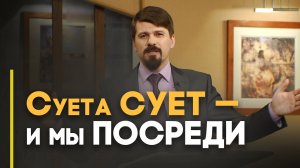 Куда человеку деваться от суеты | Верую