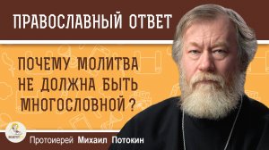 ПОЧЕМУ МОЛИТВА НЕ ДОЛЖНА БЫТЬ МНОГОСЛОВНОЙ ?  Протоиерей Михаил Потокин