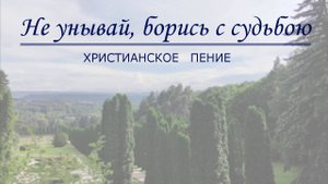 Не унывай, борись с судьбою | ХРИСТИАНСКАЯ ПЕСНЯ
