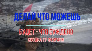 Делай что можешь, будет - что суждено. Сводка 27 февраля