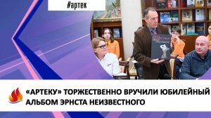 «АРТЕКУ» ТОРЖЕСТВЕННО ВРУЧИЛИ ЮБИЛЕЙНЫЙ АЛЬБОМ ЭРНСТА НЕИЗВЕСТНОГО