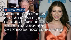 Мишель Трахтенберг и Джин Хэкмен: 2 голливудские звезды умерли загадочной смертью за последние сутки