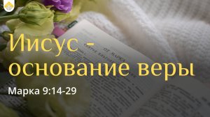 Иисус - основание веры // Марка 9:14-29 // Василий Козорезов