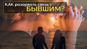 БЫВШИЕ. Как разорвать связь с бывшим? Медитация на бывших