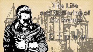 СТРИМ The Life and Suffering of Sir Brante