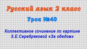 Русский язык 2 класс (Урок№40 - Коллективное сочинение по картине З.Е.Серебряковой «За обедом»)