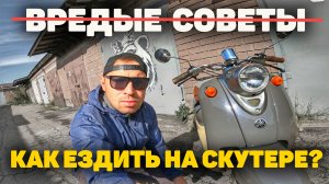 КАК ЕЗДИТЬ НА СКУТЕРЕ? (ВРЕДНЫЕ СОВЕТЫ)