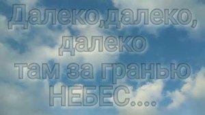 Далеко ,далеко ,далеко,там за гранью небес голубых.