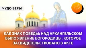 Как знак Победы: Над Архангельском было явление Богородицы, которое засвидетельствовано в акте