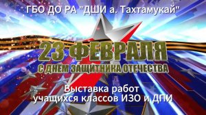 2025. 02. 20. Выставка работ учащихся классов ИЗО и ДПИ к 23 февраля. ГБО ДО РА «ДШИ а. Тахтамукай»