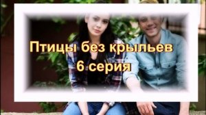 Обзор сериала "Птицы без крыльев" 6 серия