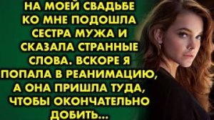 На моей свадьбе ко мне подошла сестра мужа и сказала странные слова. Вскоре я попала в реанимацию...