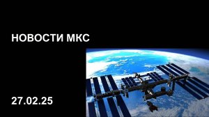 Что происходит на МКС 27.02.2025