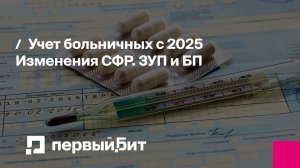 Учет больничных с 2025. Изменения СФР. ЗУП и БП | Первый Бит