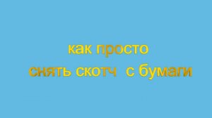 Полезный урок: "Как просто снять скотч с бумаги"