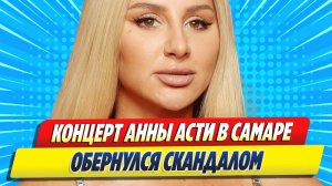 Новости Шоу-Бизнеса ★ Концерт Анны Асти в Самаре обернулся скандалом