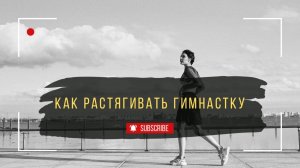 КАК РАСТЯГИВАТЬ ГИМНАСТКУ