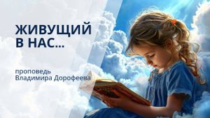 Живущий в нас...Проповедь Владимира Дорофеева