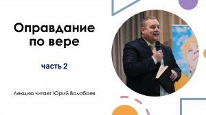 "Оправдание по вере" Часть 2 лекцию читает Юрий Волобоев