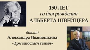 Александр Иванюшкин – Доклад "Три ипостаси гения" (к 150-летию со дня рождения Альберта Швейцера)