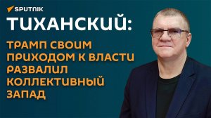 Тиханский: Трамп своим приходом к власти развалил коллективный Запад