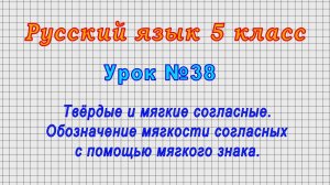 Русский язык 5 класс (Урок№38 - Твёрдые и мягкие согласные. Обозначение мягкости согласных.)