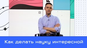 Как делать науку интересной