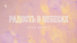 Радость в Небесах | Хлеб Жизни | Путь ко спасению | Христианская песня