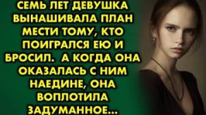 7 лет девушка вынашивала план мести тому, кто поигрался ею и бросил. А когда она оказалась с ним...