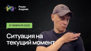 27.02.2025 Ситуация на текущий момент | Роман Андреев