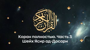 Коран полностью, ч. 3 (сура 10, 11, 12...). Космос. Читает Шейх Ясир ад-Досари.
