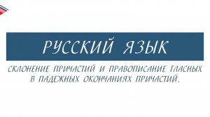 7 класс - Русский язык - Склонение причастий и правописание гласных в падежных окончаниях причастий