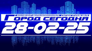 Город сегодня. Выпуск от 28-02-25.