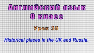 Английский язык 8 класс (Урок№38 - Historical places in the UK and Russia.)