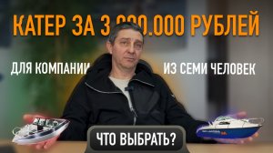 Что выбрать? Катер за 3 млн для большой компании