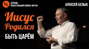 Иисус родился быть Царём | Алексей Белых