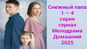 Снежный папа 1 — 4 серия , сериал Мелодрама Домашний 2025