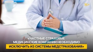 «Частные страховые медицинские компании необходимо исключить из системы медстрахования»