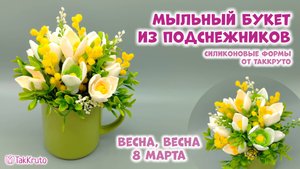 Весенний букет из мыла своими руками - Мыльный букет из подснежников - мыловарение и формы ТакКруто