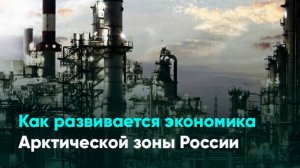 Как развивается экономика Арктической зоны России