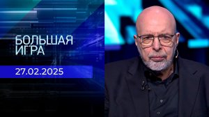Большая игра. Часть 3. Выпуск от 27.02.2025