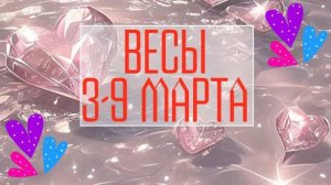 ВЕСЫ. Неделя 3 - 9 марта.