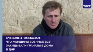 Очевидец рассказал, что женщины-военные ВСУ закидывали гранаты в дома в ДНР