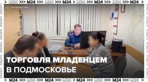 Группу лиц задержали по подозрению в торговле младенцем в Подмосковье - Москва 24